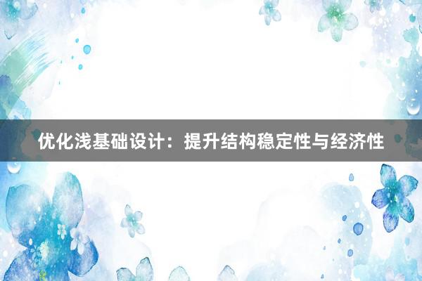 优化浅基础设计：提升结构稳定性与经济性