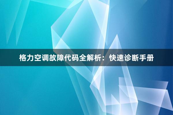 格力空调故障代码全解析：快速诊断手册