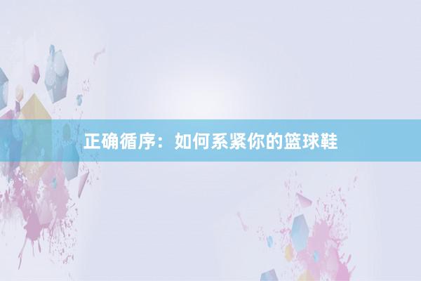 正确循序：如何系紧你的篮球鞋